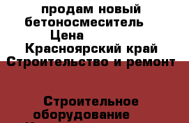 продам новый бетоносмеситель. › Цена ­ 8 000 - Красноярский край Строительство и ремонт » Строительное оборудование   . Красноярский край